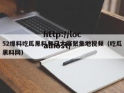 52爆料吃瓜黑料每日大赛聚集地视频（吃瓜黑料网）