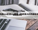 韩国mv欧洲mv美国（在欧美火的韩国组合）