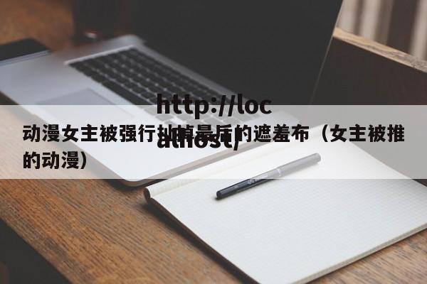 动漫女主被强行扯掉最后的遮羞布(女主被推的动漫)