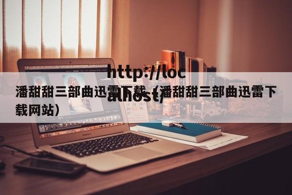 潘甜甜三部曲迅雷下载(潘甜甜三部曲迅雷下载网站)