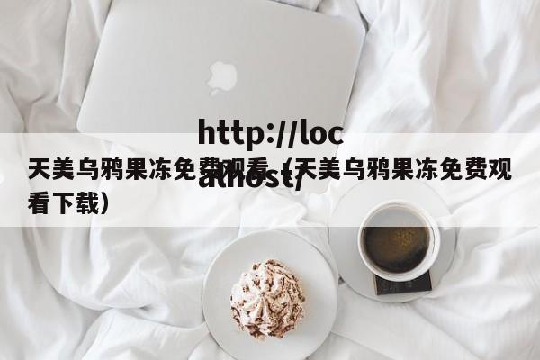 天美乌鸦果冻免费观看(天美乌鸦果冻免费观看下载)